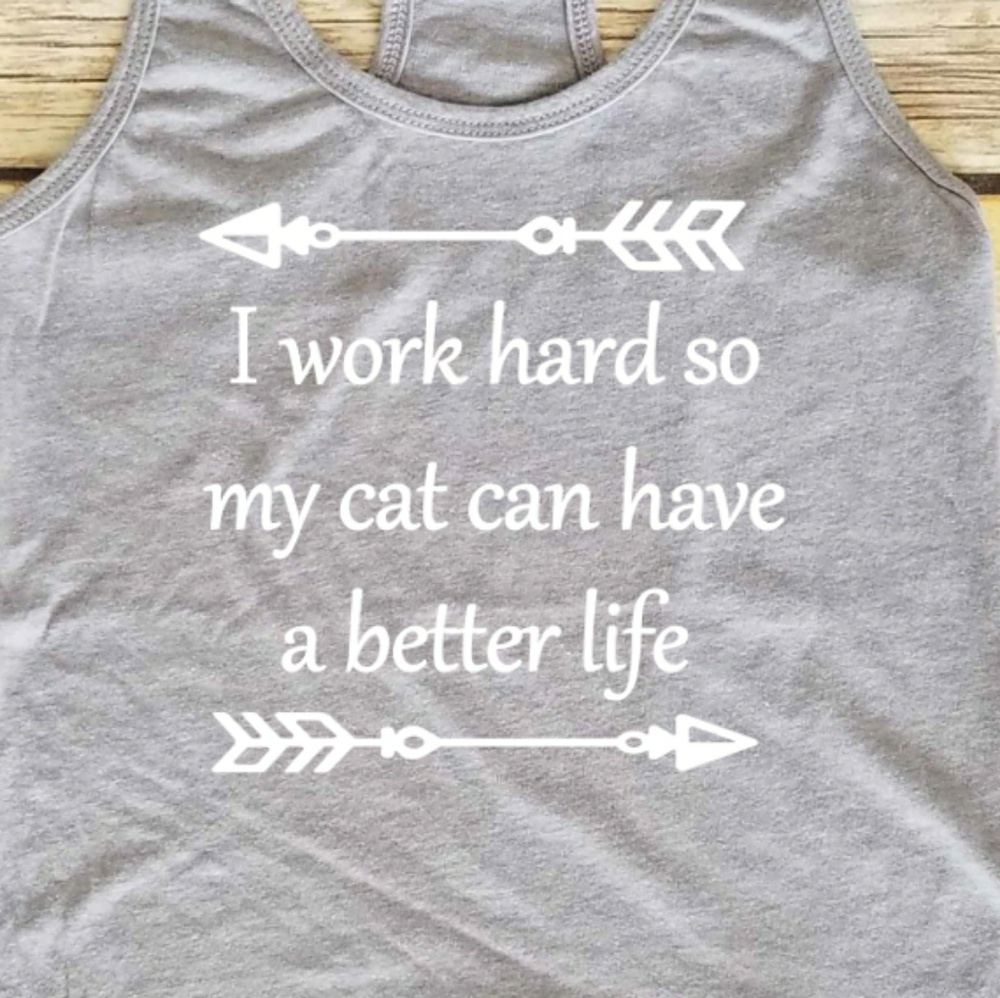 I work hard so my cat can have a better life tank